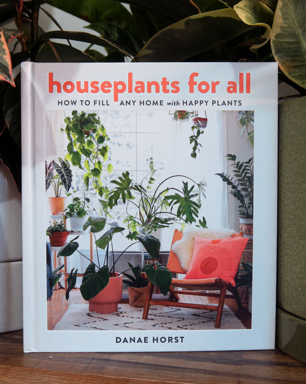 Houseplants for All How to Fill Any Home with Happy Plants By Danae Horst